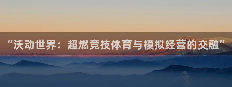 极悦娱乐注册官方登录app：“沃动世界：超燃竞技体育与模拟经