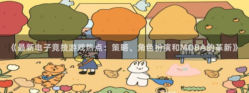 极悦娱乐注册：《最新电子竞技游戏热点：策略、角色扮演和MOB