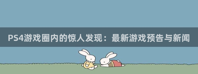 极悦娱乐Ii：PS4游戏圈内的惊人发现：最新游戏预告与新闻