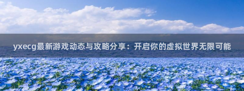 极悦娱乐注册登录平台：yxecg最新游戏动态与攻略分享：开启