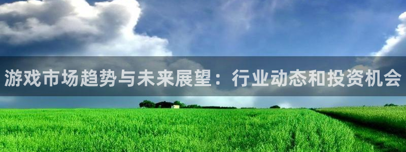极悦娱乐网页登录入口官网：游戏市场趋势与未来展望：行业动态和