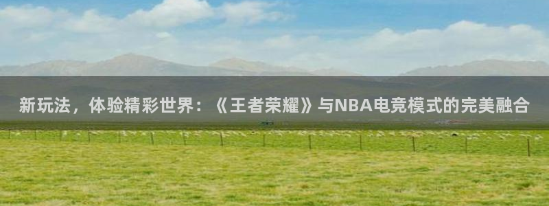 极悦娱乐下载链接：新玩法，体验精彩世界：《王者荣耀》与NBA