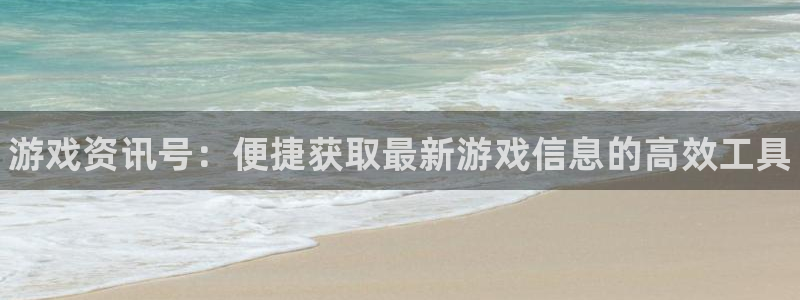 极悦娱乐平台官网登录：游戏资讯号：便捷获取最新游戏信息的高效
