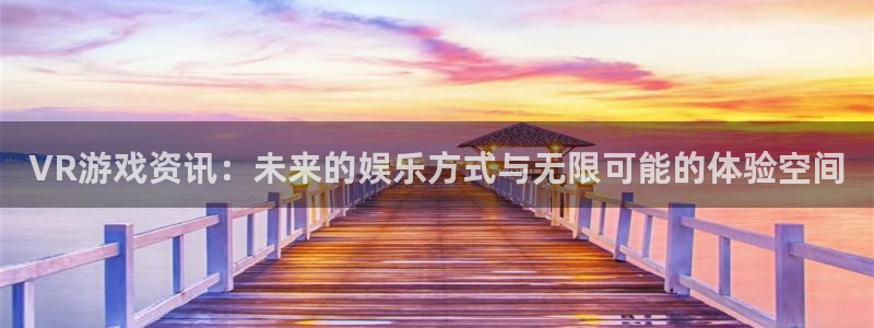 极悦娱乐娱乐：VR游戏资讯：未来的娱乐方式与无限可能的体验空
