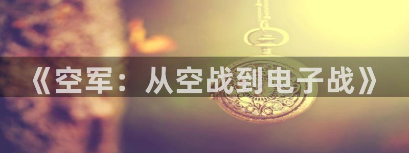 极悦娱乐平台官网入口：《空军：从空战到电子战》