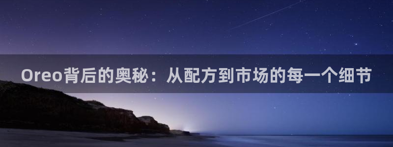 极悦娱乐的意思：Oreo背后的奥秘：从配方到市场的每一个细节
