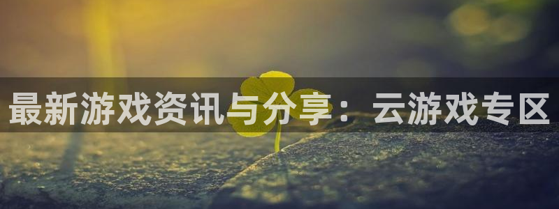 极悦娱乐线路测试：最新游戏资讯与分享：云游戏专区