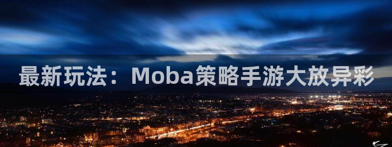 极悦娱乐科技：最新玩法：Moba策略手游大放异彩