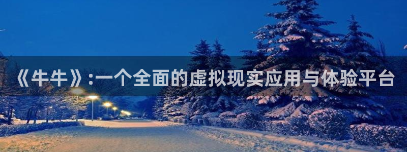 极悦娱乐注册网站：《牛牛》:一个全面的虚拟现实应用与体验平台