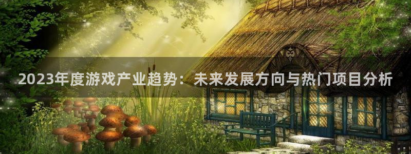 极悦娱乐开户测速：2023年度游戏产业趋势：未来发展方向与热