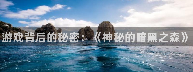 极悦娱乐娱乐是真的吗：游戏背后的秘密：《神秘的暗黑之森》